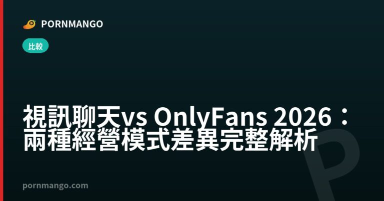 視訊聊天 vs OnlyFans 2026：兩種經營模式差異完整解析 — Pornmango