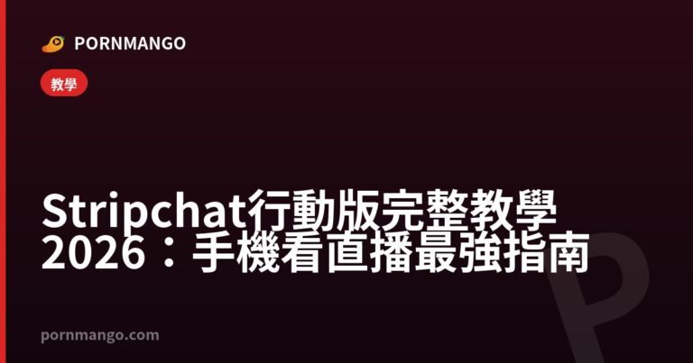 Stripchat 行動版完整教學 2026：手機看直播最強指南 — Pornmango