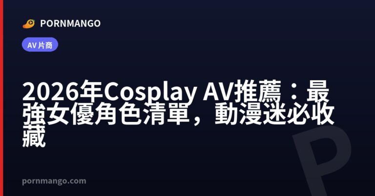 2026 年 Cosplay AV 推薦:最強女優角色清單,動漫迷必收藏 — Pornmango