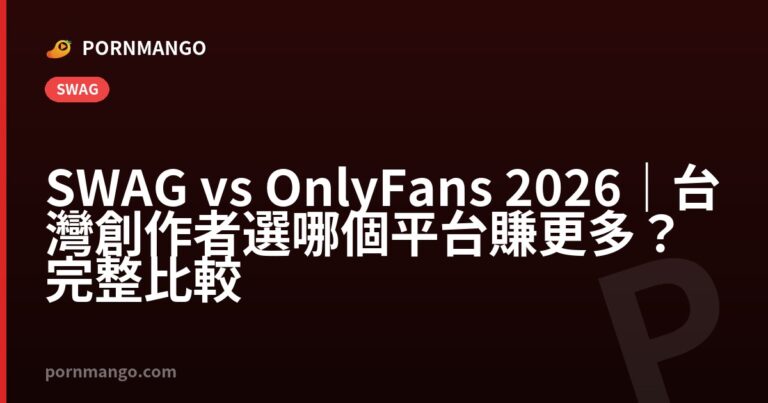 SWAG vs OnlyFans 2026｜台灣創作者選哪個平台賺更多？完整比較 — Pornmango