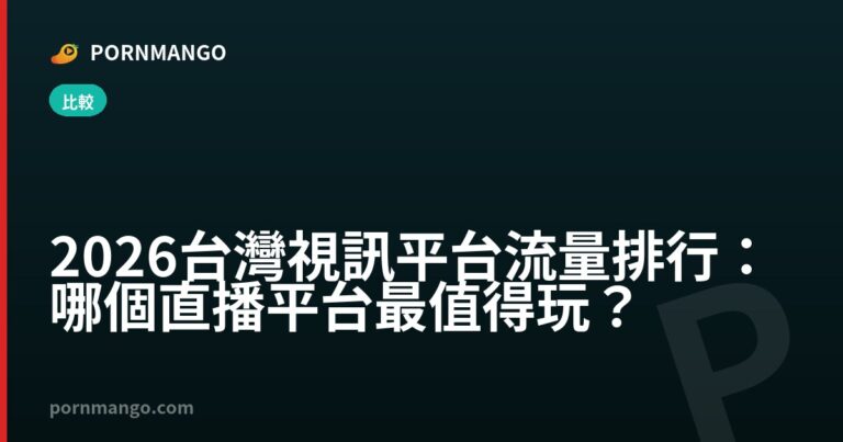 2026 台灣視訊平台流量排行：哪個直播平台最值得玩？ — Pornmango