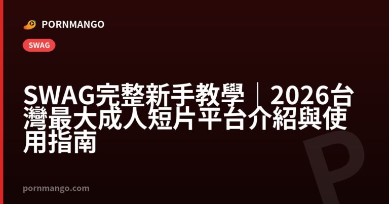 SWAG 完整新手教學|2026 台灣最大成人短片平台介紹與使用指南 — Pornmango
