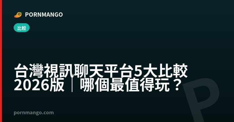 台灣視訊聊天平台 5 大比較 2026 版｜哪個最值得玩？ — Pornmango