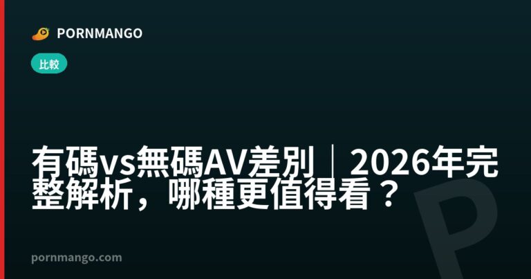 有碼 vs 無碼 AV 差別｜2026 年完整解析，哪種更值得看？ — Pornmango