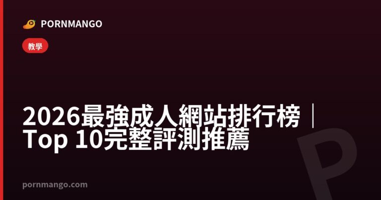 2026 最強成人網站排行榜｜Top 10 完整評測推薦 — Pornmango