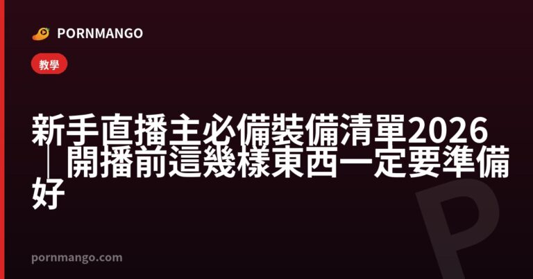 新手直播主必備裝備清單 2026｜開播前這幾樣東西一定要準備好 — Pornmango