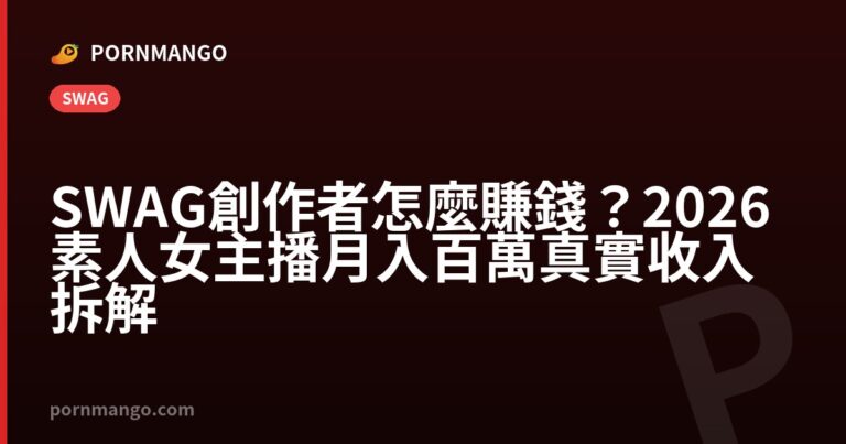 SWAG 創作者怎麼賺錢?2026 素人女主播月入百萬真實收入拆解 — Pornmango