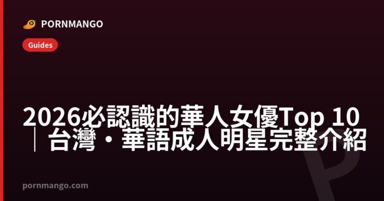 2026 必認識的華人女優 Top 10｜台灣・華語成人明星完整介紹 — Pornmango