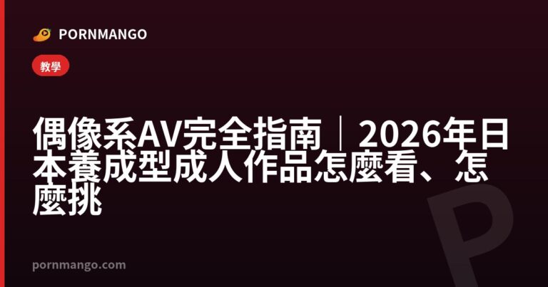 偶像系AV完全指南｜2026年日本養成型成人作品怎麼看、怎麼挑 — Pornmango
