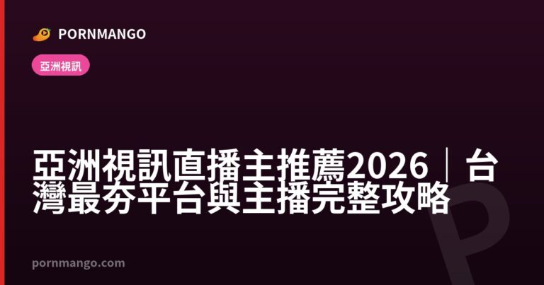 亞洲視訊直播主推薦 2026|台灣最夯平台與主播完整攻略 — Pornmango