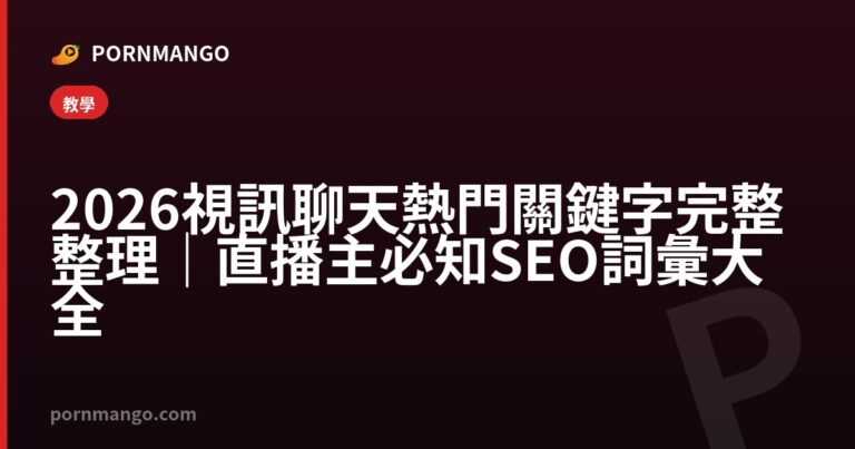 2026 視訊聊天熱門關鍵字完整整理｜直播主必知 SEO 詞彙大全 — Pornmango