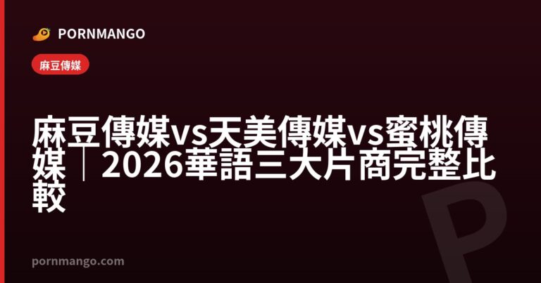 麻豆傳媒 vs 天美傳媒 vs 蜜桃傳媒|2026 華語三大片商完整比較 — Pornmango