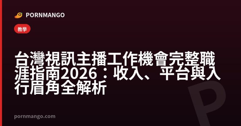 台灣視訊主播工作機會完整職涯指南 2026：收入、平台與入行眉角全解析 — Pornmango