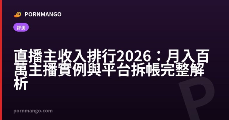 直播主收入排行2026:月入百萬主播實例與平台拆帳完整解析 — Pornmango