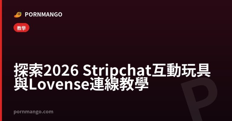 探索 2026 Stripchat 互動玩具與 Lovense 連線教學 — Pornmango