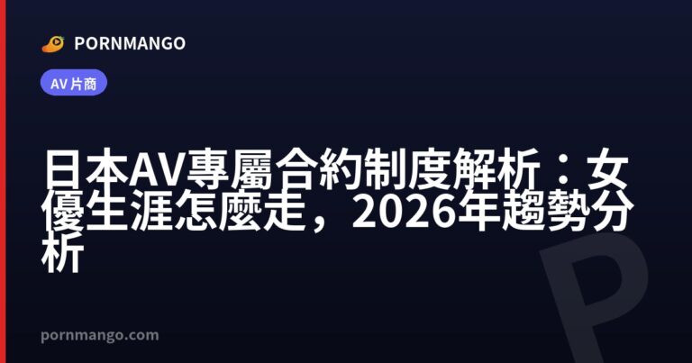 日本 AV 專屬合約制度解析:女優生涯怎麼走,2026年趨勢分析 — Pornmango