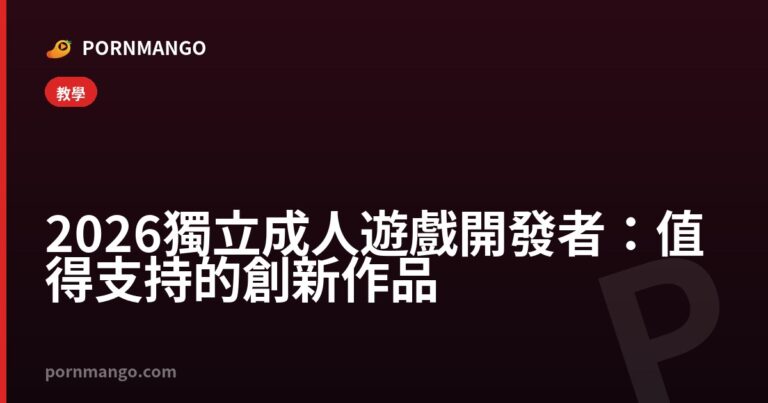 2026 獨立成人遊戲開發者：值得支持的創新作品 — Pornmango