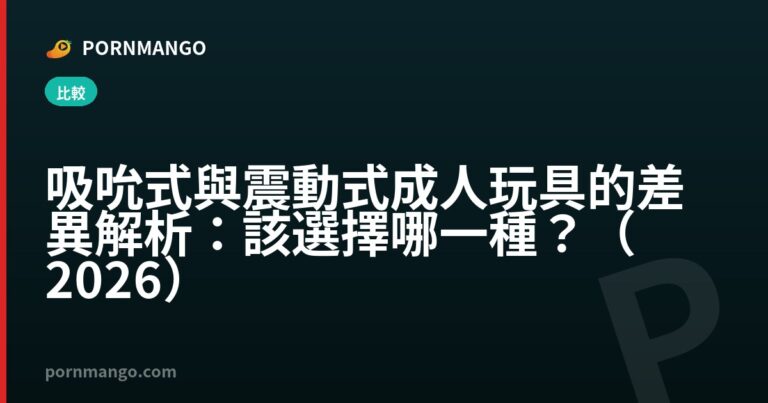 吸吮式與震動式成人玩具的差異解析：該選擇哪一種？（2026） — Pornmango
