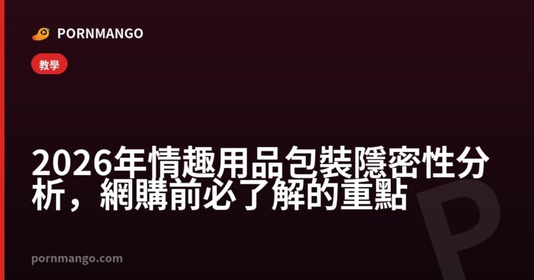2026 年情趣用品包裝隱密性分析，網購前必了解的重點 — Pornmango