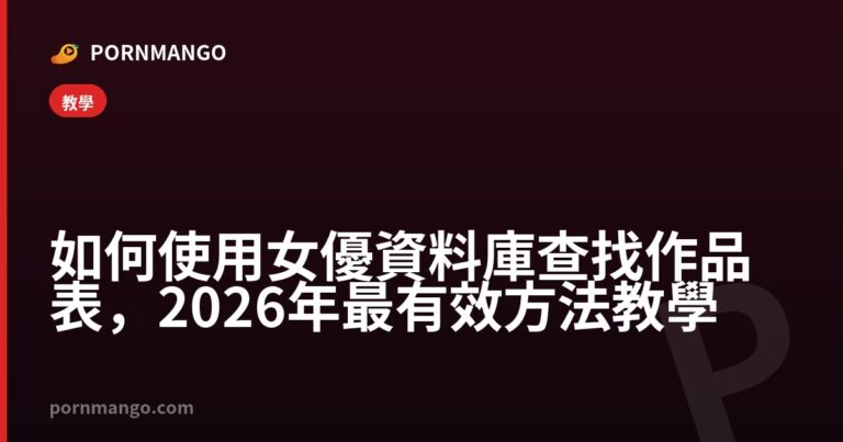 如何使用女優資料庫查找作品表，2026年最有效方法教學 — Pornmango