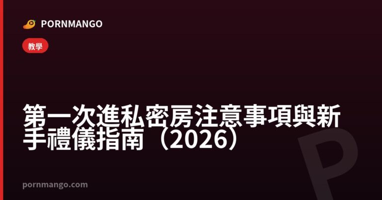第一次進私密房注意事項與新手禮儀指南（2026） — Pornmango
