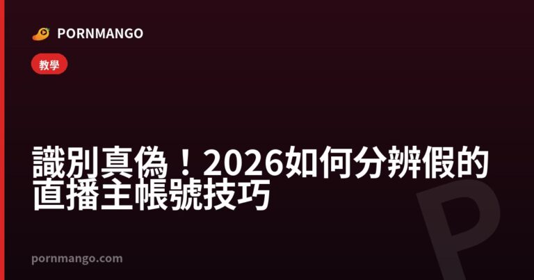 識別真偽！2026 如何分辨假的直播主帳號技巧 — Pornmango