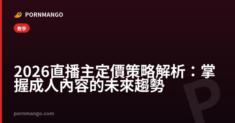 2026 直播主定價策略解析：掌握成人內容的未來趨勢 — Pornmango