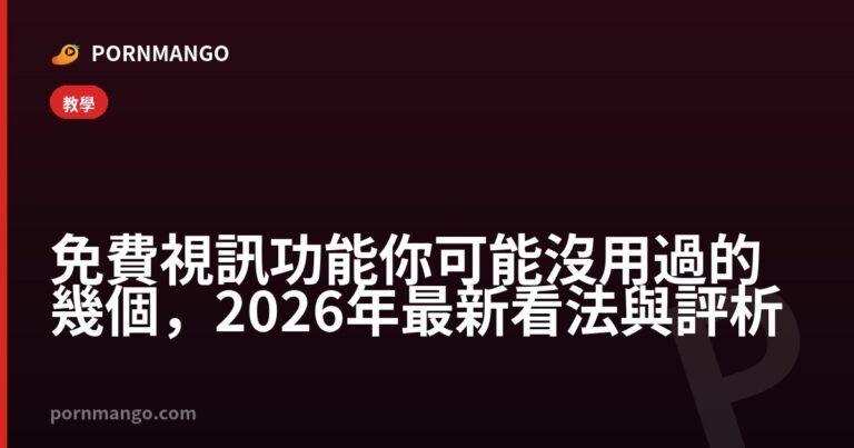 免費視訊功能你可能沒用過的幾個,2026 年最新看法與評析 — Pornmango