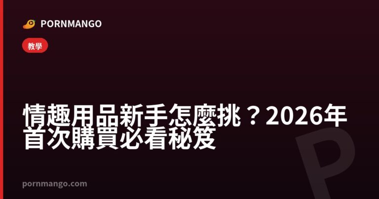 情趣用品新手怎麼挑?2026 年首次購買必看秘笈 — Pornmango