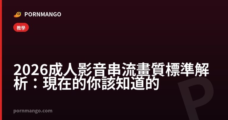2026 成人影音串流畫質標準解析:現在的你該知道的 — Pornmango