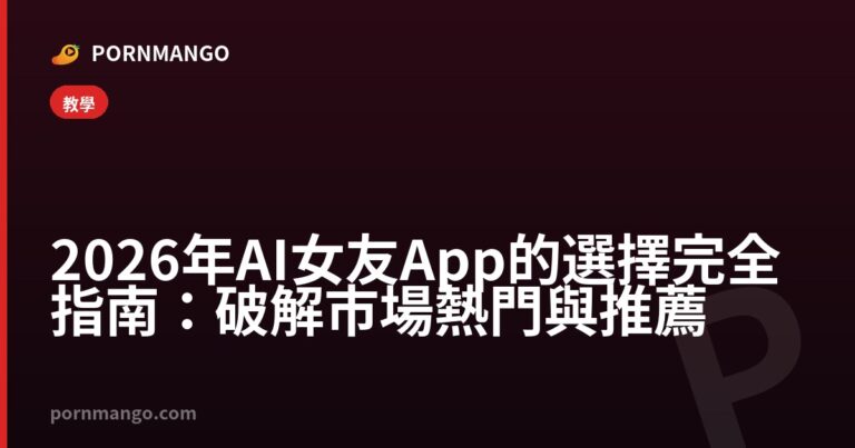 2026 年 AI 女友 App 的選擇完全指南:破解市場熱門與推薦 — Pornmango