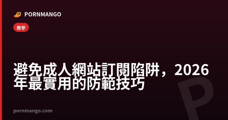 避免成人網站訂閱陷阱,2026年最實用的防範技巧 — Pornmango