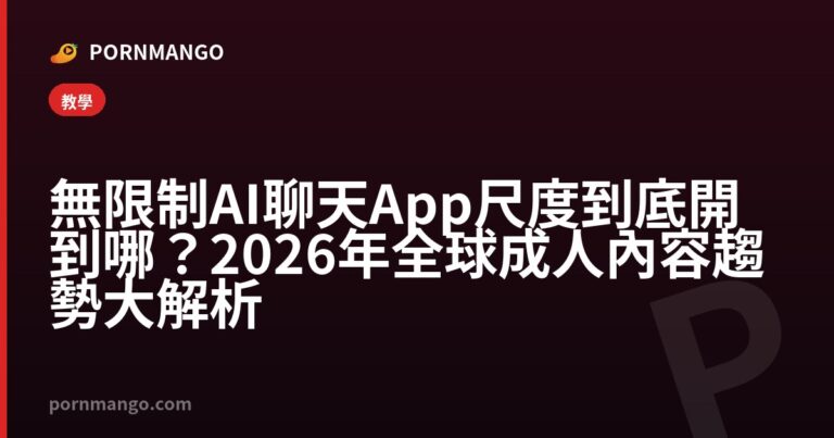 無限制 AI 聊天 App 尺度到底開到哪?2026 年全球成人內容趨勢大解析 — Pornmango