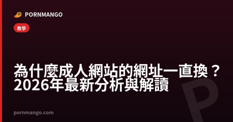 為什麼成人網站的網址一直換?2026年最新分析與解讀 — Pornmango