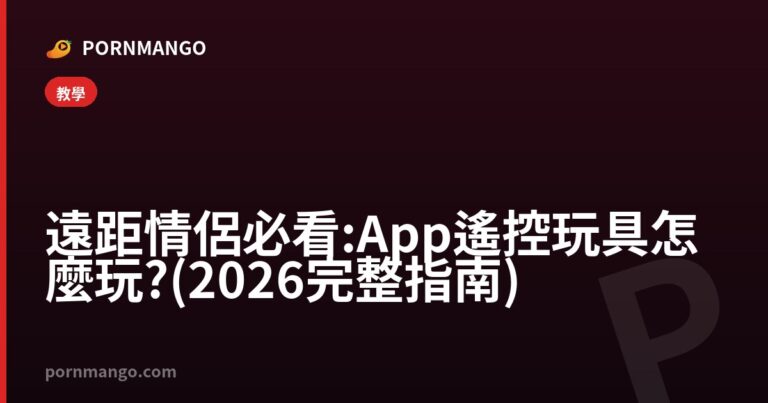 遠距情侶必看:App 遙控玩具怎麼玩?(2026 完整指南) — Pornmango