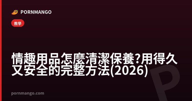 情趣用品怎麼清潔保養?用得久又安全的完整方法(2026) — Pornmango