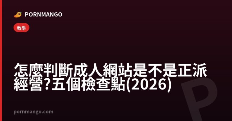 怎麼判斷成人網站是不是正派經營?五個檢查點(2026) — Pornmango