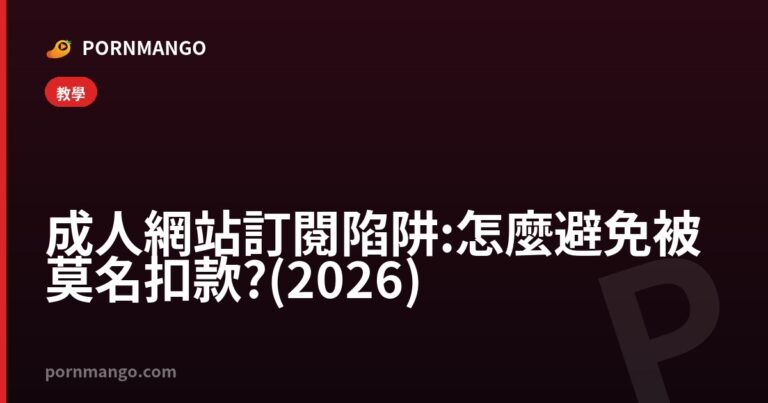 成人網站訂閱陷阱:怎麼避免被莫名扣款?(2026) — Pornmango