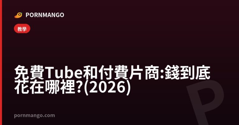 免費 Tube 和付費片商:錢到底花在哪裡?(2026) — Pornmango