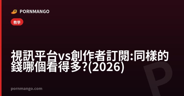 視訊平台 vs 創作者訂閱:同樣的錢哪個看得多?(2026) — Pornmango