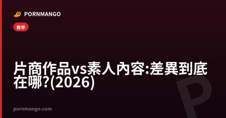片商作品 vs 素人內容:差異到底在哪?(2026) — Pornmango