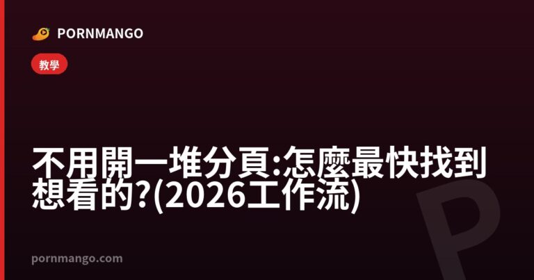 不用開一堆分頁:怎麼最快找到想看的?(2026 工作流) — Pornmango