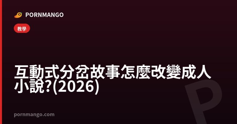 互動式分岔故事怎麼改變成人小說?(2026) — Pornmango