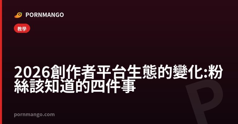 2026 創作者平台生態的變化:粉絲該知道的四件事 — Pornmango