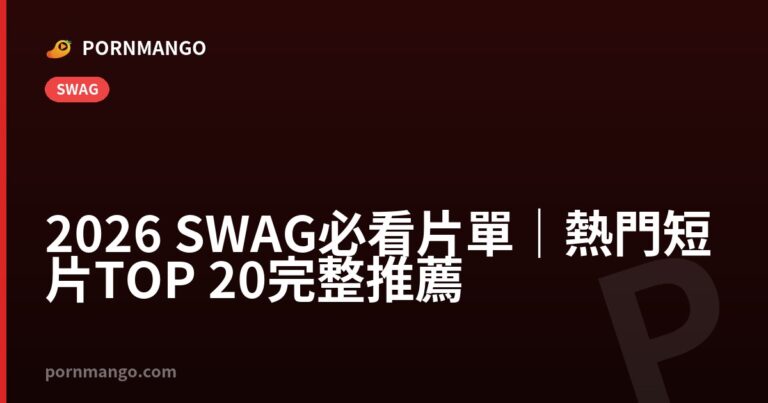 2026 SWAG 必看片單|熱門短片 TOP 20 完整推薦 — Pornmango