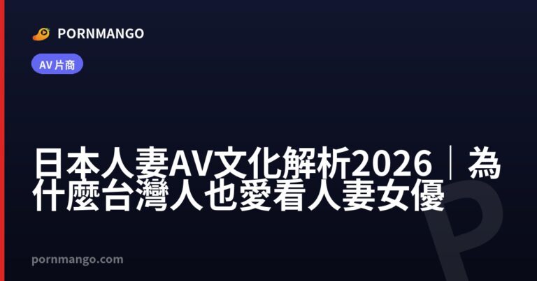 日本人妻AV文化解析2026|為什麼台灣人也愛看人妻女優 — Pornmango