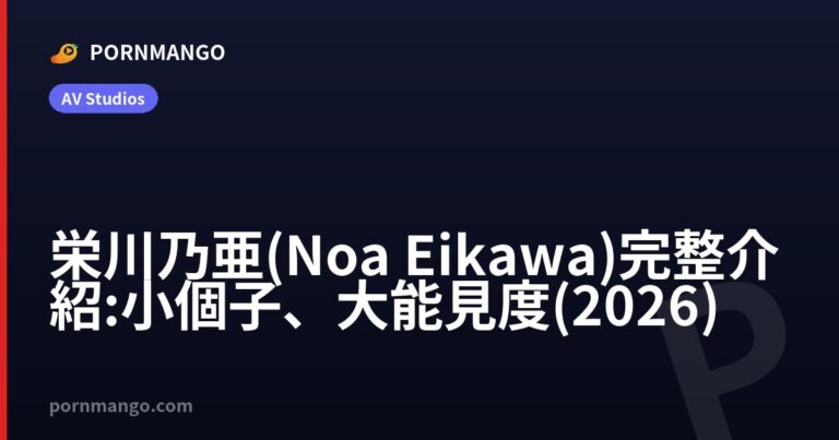 栄川乃亜(Noa Eikawa)完整介紹:小個子、大能見度(2026) — Pornmango