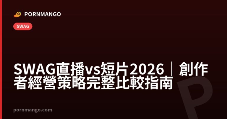 SWAG 直播 vs 短片 2026｜創作者經營策略完整比較指南 — Pornmango