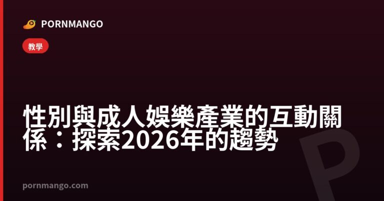 性別與成人娛樂產業的互動關係:探索 2026 年的趨勢 — Pornmango