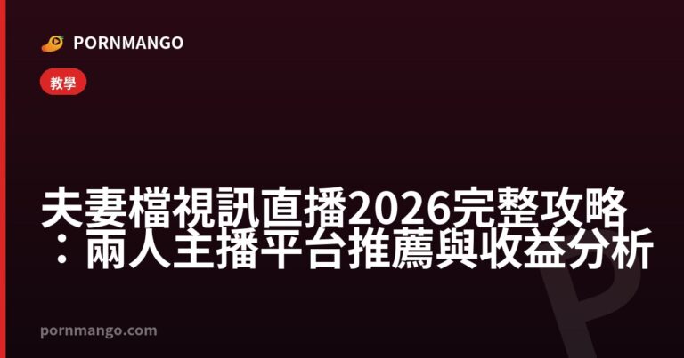 夫妻檔視訊直播2026完整攻略:兩人主播平台推薦與收益分析 — Pornmango
